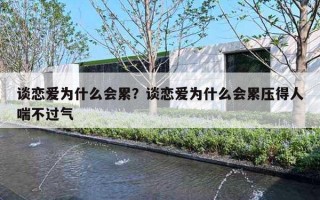 谈恋爱为什么会累?谈恋爱为什么会累压得人喘不过气 谈恋爱为什么会累?谈恋爱为什么会累压得人喘不过气