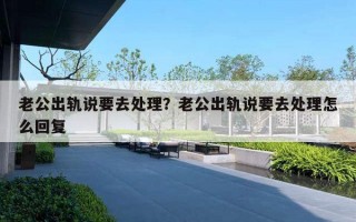 老公出轨说要去处理？老公出轨说要去处理怎么回复