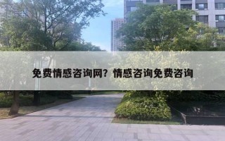 免费情感咨询网？情感咨询免费咨询