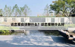 谈恋爱应该聊什么?谈恋爱聊什么好 谈恋爱应该聊什么?谈恋爱聊什么好