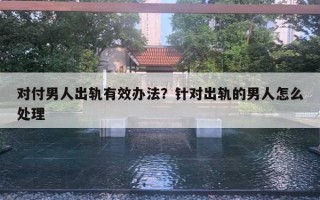 对付男人出轨有效办法?针对出轨的男人怎么处理 对付男人出轨有效办法?针对出轨的男人怎么处理