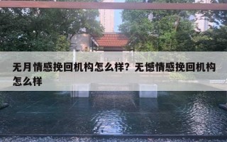 无月情感挽回机构怎么样？无憾情感挽回机构怎么样