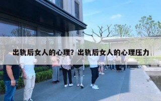 出轨后女人的心理?出轨后女人的心理压力 出轨后女人的心理?出轨后女人的心理压力