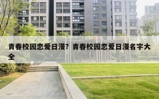青春校园恋爱日漫？青春校园恋爱日漫名字大全