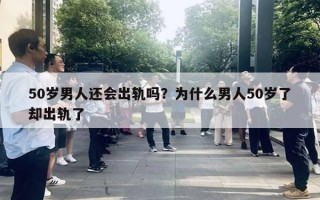50岁男人还会出轨吗？为什么男人50岁了却出轨了
