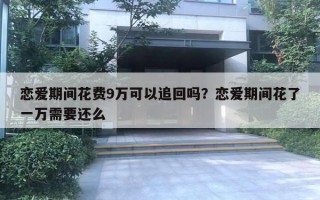 恋爱期间花费9万可以追回吗？恋爱期间花了一万需要还么
