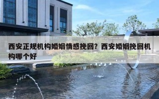 西安正规机构婚姻情感挽回?西安婚姻挽回机构哪个好 西安正规机构婚姻情感挽回?西安婚姻挽回机构哪个好