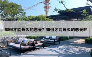 如何才能长久的恋爱？如何才能长久的恋爱呢
