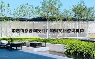 婚恋情感咨询挽回?婚姻挽回咨询机构 婚恋情感咨询挽回?婚姻挽回咨询机构