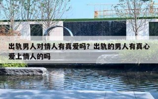出轨男人对情人有真爱吗？出轨的男人有真心爱上情人的吗