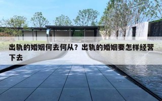 出轨的婚姻何去何从?出轨的婚姻要怎样经营下去 出轨的婚姻何去何从?出轨的婚姻要怎样经营下去