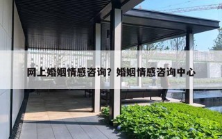网上婚姻情感咨询？婚姻情感咨询中心