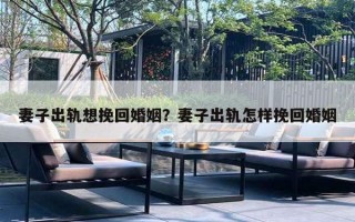 妻子出轨想挽回婚姻？妻子出轨怎样挽回婚姻