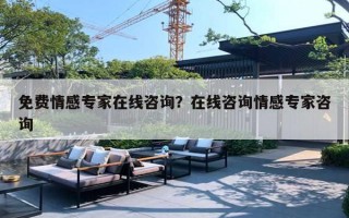 免费情感专家在线咨询?在线咨询情感专家咨询 免费情感专家在线咨询?在线咨询情感专家咨询