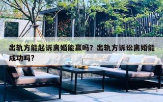 出轨方能起诉离婚能赢吗？出轨方诉讼离婚能成功吗?