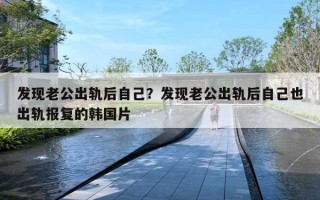 发现老公出轨后自己？发现老公出轨后自己也出轨报复的韩国片