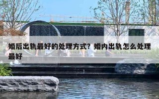 婚后出轨最好的处理方式？婚内出轨怎么处理最好