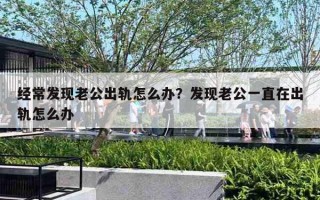 经常发现老公出轨怎么办？发现老公一直在出轨怎么办