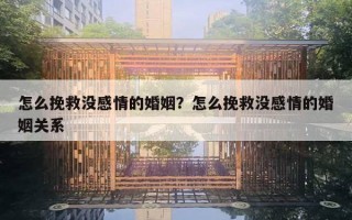 怎么挽救没感情的婚姻?怎么挽救没感情的婚姻关系 怎么挽救没感情的婚姻?怎么挽救没感情的婚姻关系