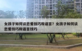 女孩子如何谈恋爱技巧和语言?女孩子如何谈恋爱技巧和语言技巧 女孩子如何谈恋爱技巧和语言?女孩子如何谈恋爱技巧和语言技巧