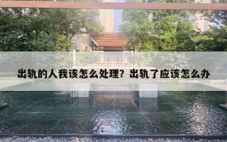 出轨的人我该怎么处理?出轨了应该怎么办 出轨的人我该怎么处理?出轨了应该怎么办