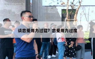 谈恋爱用力过猛？恋爱用力过度