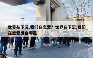 世界在下沉,我们在恋爱？世界在下沉,我们在恋爱出自哪里