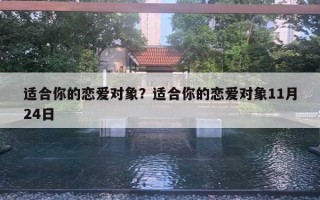 适合你的恋爱对象?适合你的恋爱对象11月24日 适合你的恋爱对象?适合你的恋爱对象11月24日