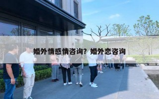 婚外情感情咨询？婚外恋咨询