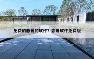 免费的恋爱的软件?恋爱软件免费版 免费的恋爱的软件?恋爱软件免费版