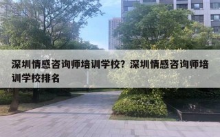 深圳情感咨询师培训学校?深圳情感咨询师培训学校排名 深圳情感咨询师培训学校?深圳情感咨询师培训学校排名