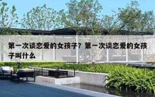 第一次谈恋爱的女孩子？第一次谈恋爱的女孩子叫什么