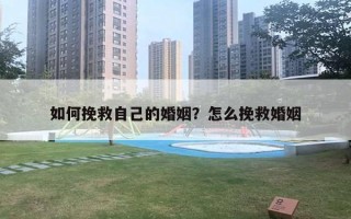 如何挽救自己的婚姻？怎么挽救婚姻