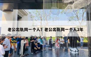 老公出轨同一个人？老公出轨同一个人2年