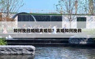 如何挽回婚姻离婚后？离婚如何挽救