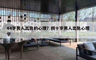 44岁男人出轨的心理？四十岁男人出轨心理学