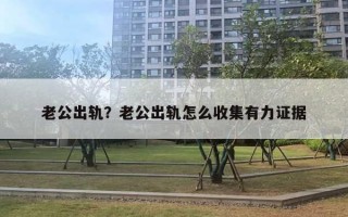 老公出轨？老公出轨怎么收集有力证据