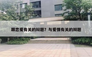 跟恋爱有关的辩题？与爱情有关的辩题
