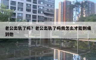 老公出轨了吗?老公出轨了吗我怎么才能刺痛到他 老公出轨了吗?老公出轨了吗我怎么才能刺痛到他