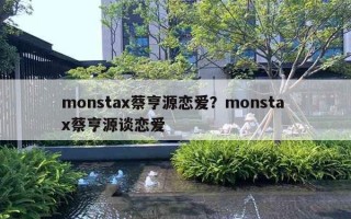 monstax蔡亨源恋爱？monsta x蔡亨源谈恋爱
