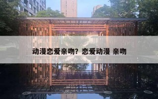 动漫恋爱亲吻？恋爱动漫 亲吻