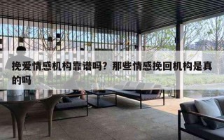 挽爱情感机构靠谱吗？那些情感挽回机构是真的吗