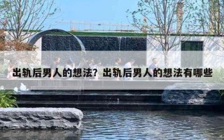 出轨后男人的想法?出轨后男人的想法有哪些 出轨后男人的想法?出轨后男人的想法有哪些