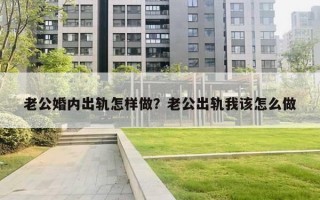 老公婚内出轨怎样做？老公出轨我该怎么做