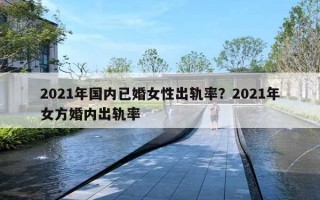 2021年国内已婚女性出轨率？2021年女方婚内出轨率