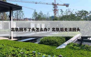 出轨回不了头怎么办？出轨后无法回头