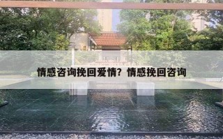 情感咨询挽回爱情?情感挽回咨询 情感咨询挽回爱情?情感挽回咨询