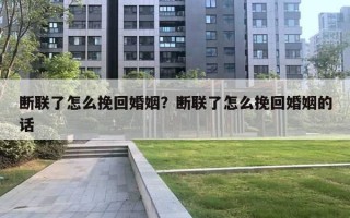 断联了怎么挽回婚姻？断联了怎么挽回婚姻的话