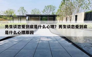 男生谈恋爱到底是什么心理?男生谈恋爱到底是什么心理原因 男生谈恋爱到底是什么心理?男生谈恋爱到底是什么心理原因