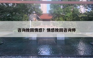 咨询挽回情感?情感挽回咨询师 咨询挽回情感?情感挽回咨询师